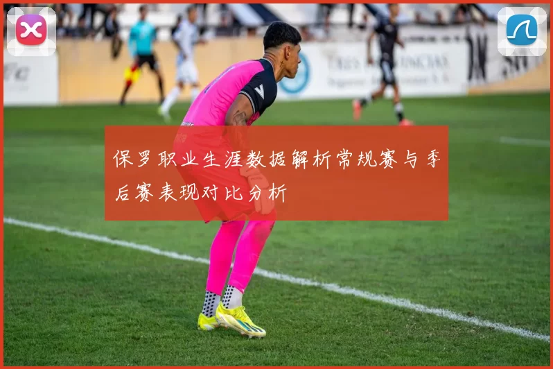 保罗职业生涯数据解析常规赛与季后赛表现对比分析