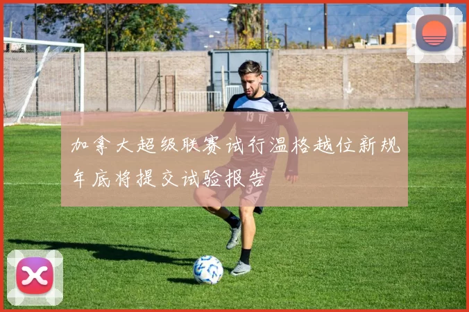 加拿大超级联赛试行温格越位新规年底将提交试验报告