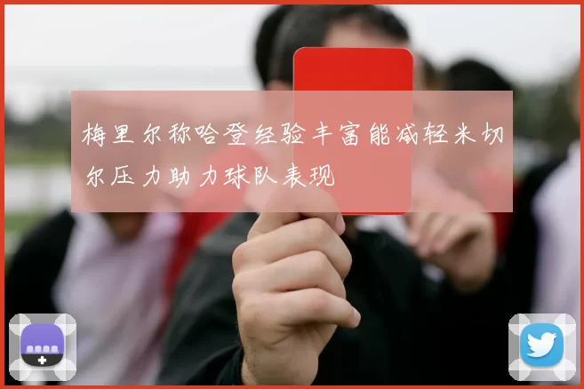 梅里尔称哈登经验丰富能减轻米切尔压力助力球队表现