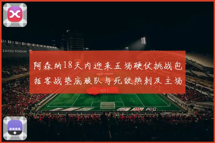 阿森纳18天内迎来五场硬仗挑战包括客战垫底狼队与死敌热刺及主场对阵车子