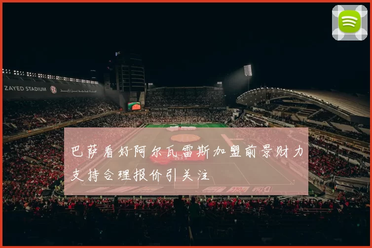 巴萨看好阿尔瓦雷斯加盟前景财力支持合理报价引关注