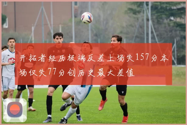 开拓者经历极端反差上场失157分本场仅失77分创历史最大差值