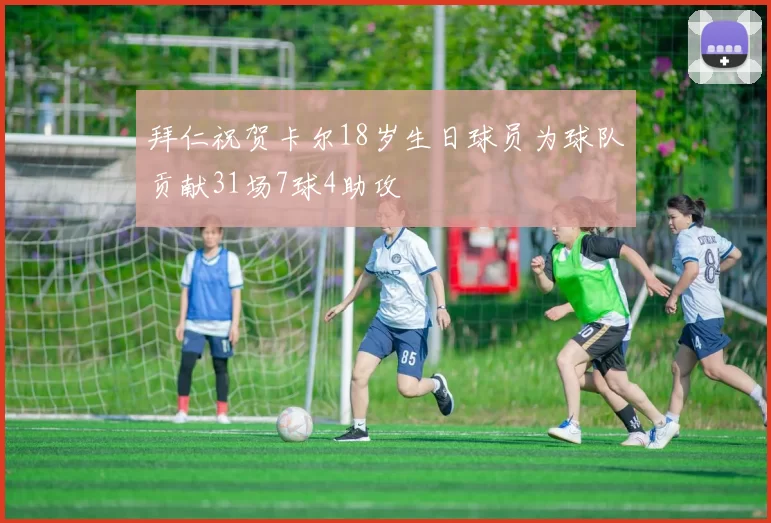 拜仁祝贺卡尔18岁生日球员为球队贡献31场7球4助攻