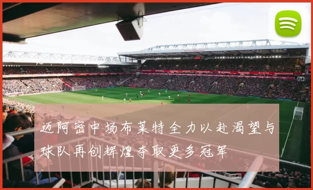 迈阿密中场布莱特全力以赴渴望与球队再创辉煌夺取更多冠军
