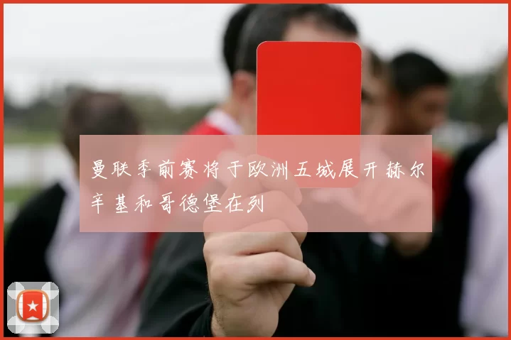 曼联季前赛将于欧洲五城展开赫尔辛基和哥德堡在列